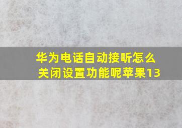 华为电话自动接听怎么关闭设置功能呢苹果13