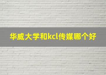 华威大学和kcl传媒哪个好