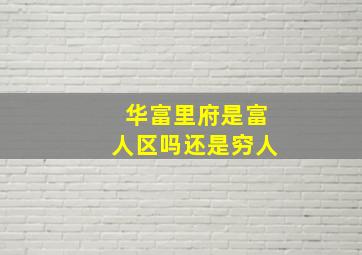 华富里府是富人区吗还是穷人