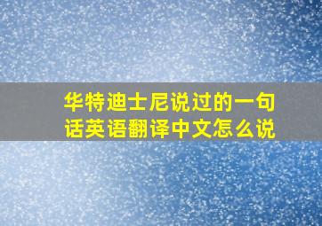 华特迪士尼说过的一句话英语翻译中文怎么说