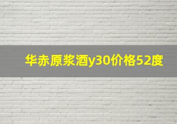 华赤原浆酒y30价格52度