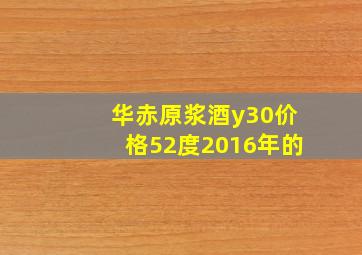 华赤原浆酒y30价格52度2016年的