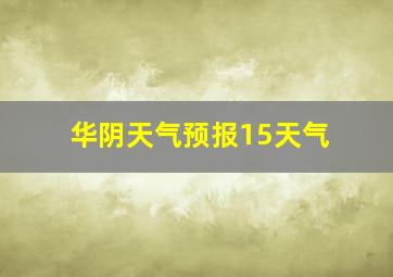 华阴天气预报15天气