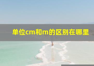 单位cm和m的区别在哪里