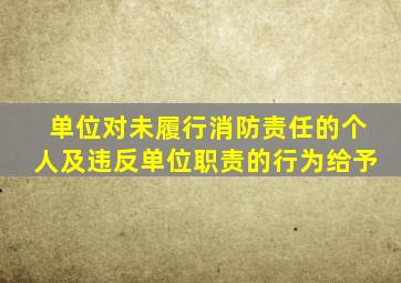 单位对未履行消防责任的个人及违反单位职责的行为给予