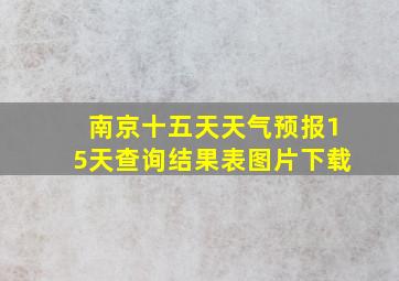 南京十五天天气预报15天查询结果表图片下载