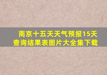 南京十五天天气预报15天查询结果表图片大全集下载