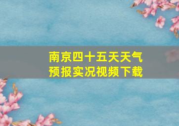 南京四十五天天气预报实况视频下载