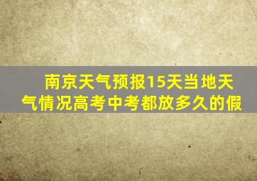 南京天气预报15天当地天气情况高考中考都放多久的假