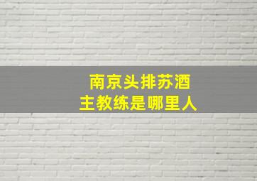 南京头排苏酒主教练是哪里人