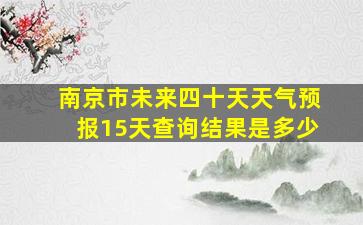 南京市未来四十天天气预报15天查询结果是多少