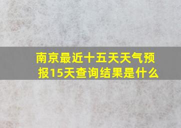 南京最近十五天天气预报15天查询结果是什么