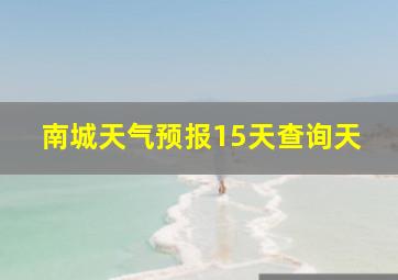 南城天气预报15天查询天