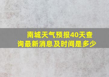 南城天气预报40天查询最新消息及时间是多少