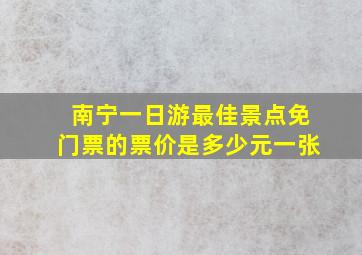 南宁一日游最佳景点免门票的票价是多少元一张