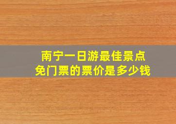 南宁一日游最佳景点免门票的票价是多少钱