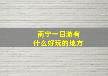 南宁一日游有什么好玩的地方