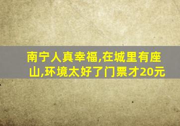 南宁人真幸福,在城里有座山,环境太好了门票才20元