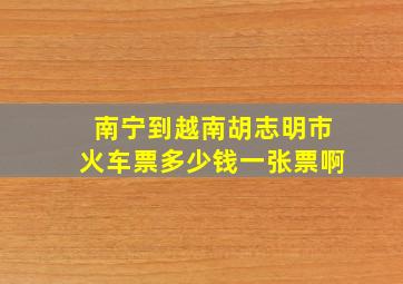 南宁到越南胡志明市火车票多少钱一张票啊