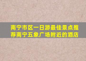 南宁市区一日游最佳景点推荐南宁五象广场附近的酒店