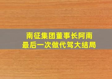 南征集团董事长阿南最后一次做代驾大结局