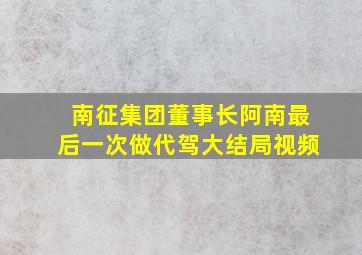 南征集团董事长阿南最后一次做代驾大结局视频