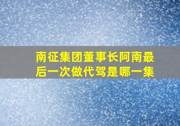 南征集团董事长阿南最后一次做代驾是哪一集