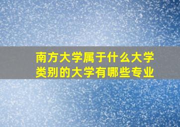 南方大学属于什么大学类别的大学有哪些专业