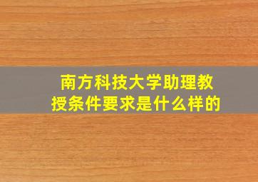 南方科技大学助理教授条件要求是什么样的