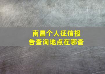 南昌个人征信报告查询地点在哪查