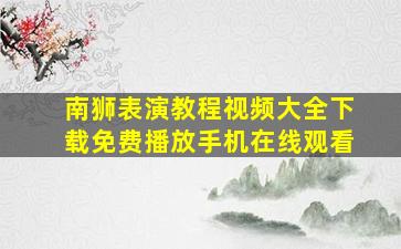 南狮表演教程视频大全下载免费播放手机在线观看