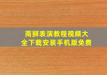 南狮表演教程视频大全下载安装手机版免费