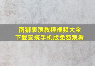 南狮表演教程视频大全下载安装手机版免费观看