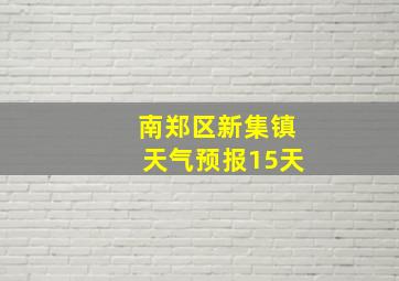 南郑区新集镇天气预报15天