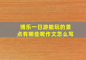 博乐一日游能玩的景点有哪些呢作文怎么写