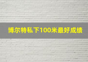 博尔特私下100米最好成绩