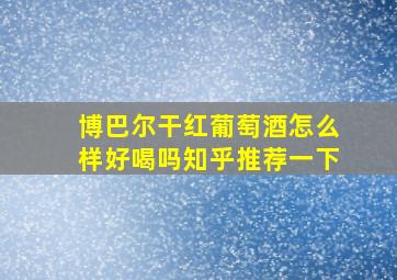 博巴尔干红葡萄酒怎么样好喝吗知乎推荐一下