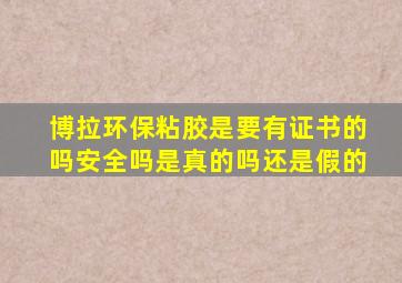 博拉环保粘胶是要有证书的吗安全吗是真的吗还是假的