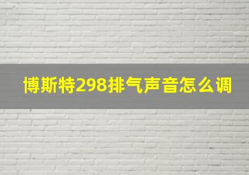 博斯特298排气声音怎么调