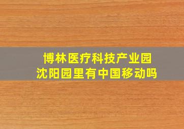 博林医疗科技产业园沈阳园里有中国移动吗