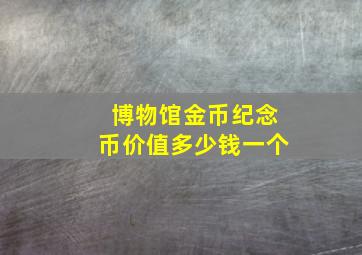 博物馆金币纪念币价值多少钱一个