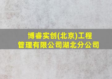 博睿实创(北京)工程管理有限公司湖北分公司