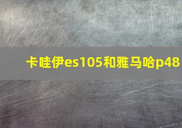 卡哇伊es105和雅马哈p48