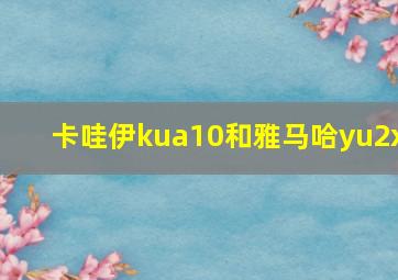 卡哇伊kua10和雅马哈yu2x