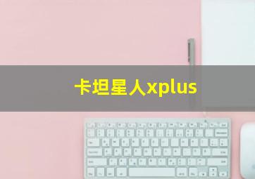 卡坦星人xplus