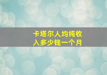 卡塔尔人均纯收入多少钱一个月