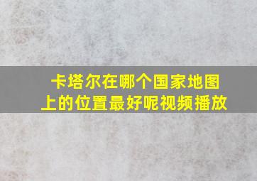 卡塔尔在哪个国家地图上的位置最好呢视频播放