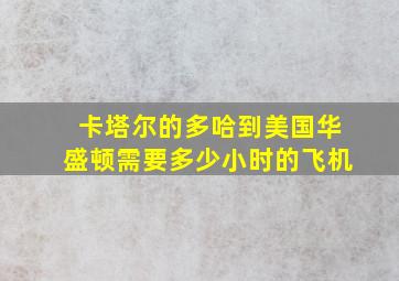 卡塔尔的多哈到美国华盛顿需要多少小时的飞机