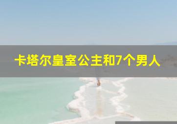 卡塔尔皇室公主和7个男人