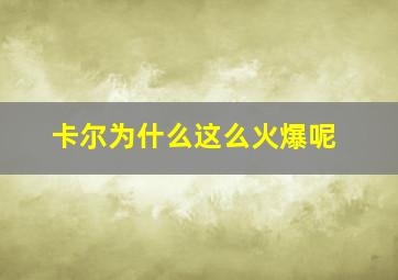 卡尔为什么这么火爆呢